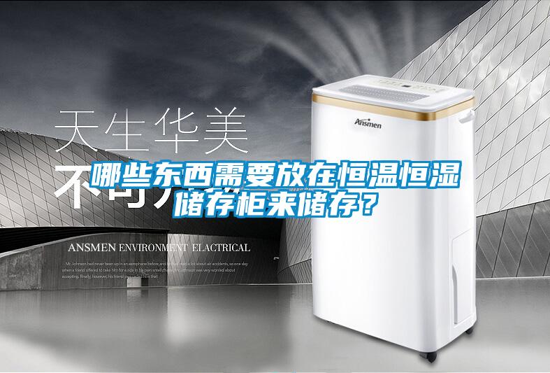 哪些東西需要放在恒溫恒濕儲存柜來儲存？