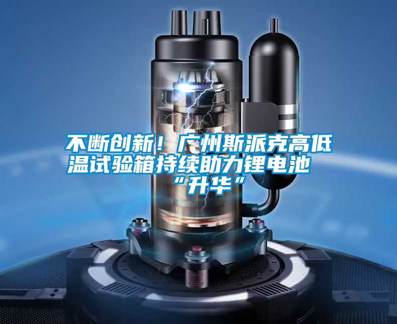 不斷創新！廣州斯派克高低溫試驗箱持續助力鋰電池“升華”