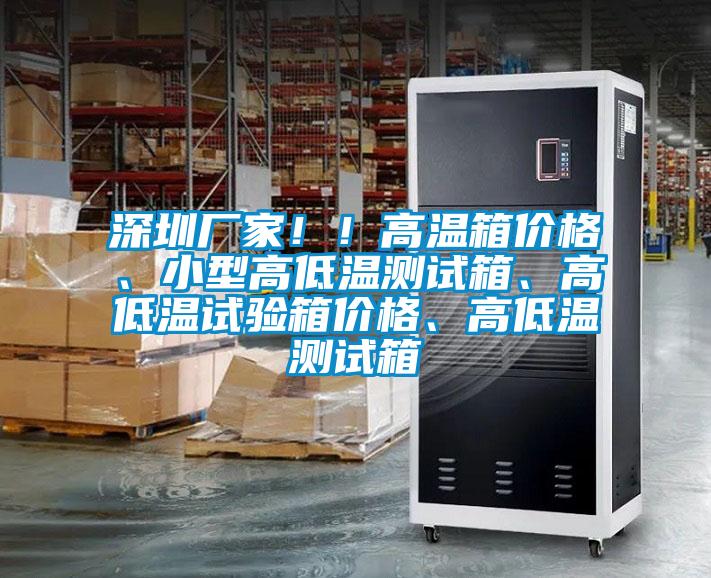 深圳廠家??！高溫箱價格、小型高低溫測試箱、高低溫試驗箱價格、高低溫測試箱