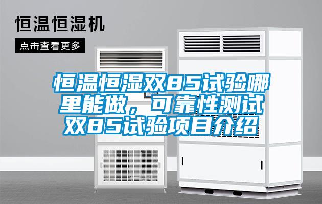 恒溫恒濕雙85試驗哪里能做，可靠性測試雙85試驗項目介紹