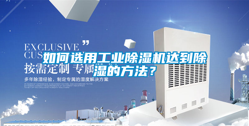 如何選用工業除濕機達到除濕的方法？