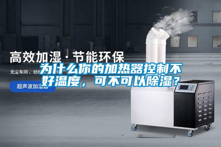 為什么你的加熱器控制不好溫度，可不可以除濕？