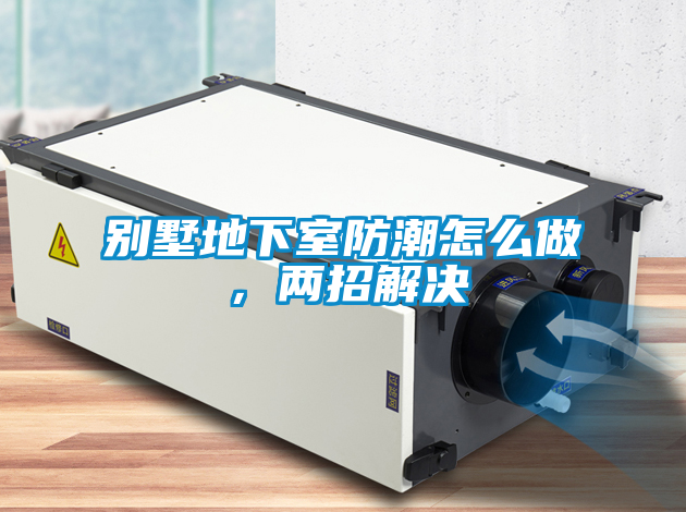 別墅地下室防潮怎么做，兩招解決
