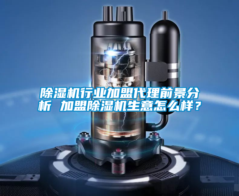 除濕機行業加盟代理前景分析 加盟除濕機生意怎么樣？
