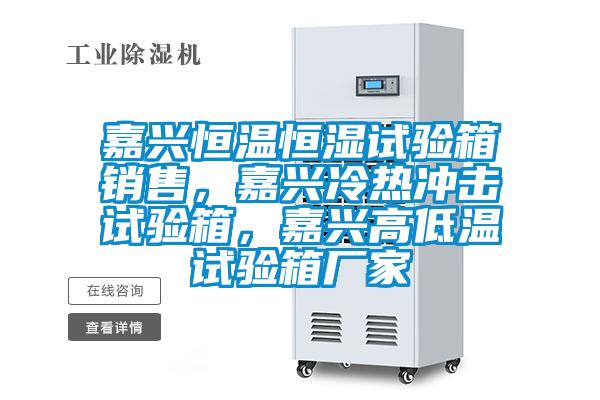嘉興恒溫恒濕試驗箱銷售，嘉興冷熱沖擊試驗箱，嘉興高低溫試驗箱廠家