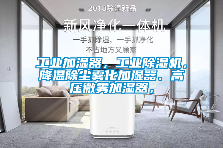 工業加濕器，工業除濕機，降溫除塵霧化加濕器、高壓微霧加濕器，