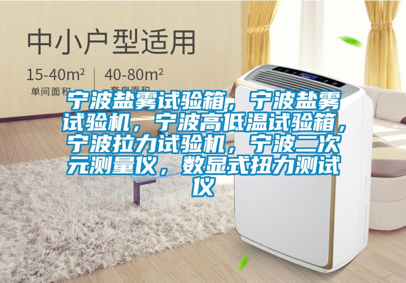 寧波鹽霧試驗箱，寧波鹽霧試驗機，寧波高低溫試驗箱，寧波拉力試驗機，寧波二次元測量儀，數顯式扭力測試儀