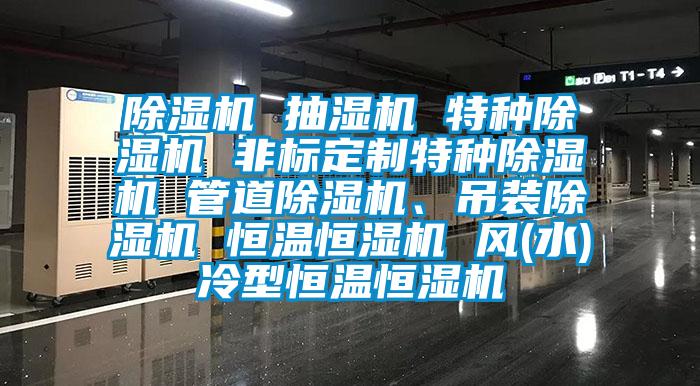 除濕機 抽濕機 特種除濕機 非標定制特種除濕機 管道除濕機、吊裝除濕機 恒溫恒濕機 風(水)冷型恒溫恒濕機