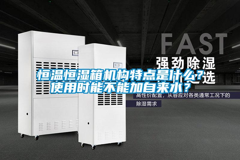 恒溫恒濕箱機構特點是什么？使用時能不能加自來水？