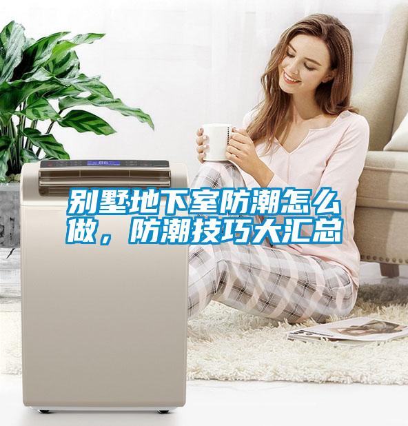 別墅地下室防潮怎么做，防潮技巧大匯總