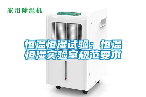 恒溫恒濕試驗：恒溫恒濕實驗室規范要求