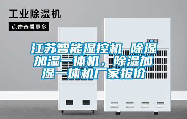 江蘇智能濕控機 除濕加濕一體機，除濕加濕一體機廠家報價