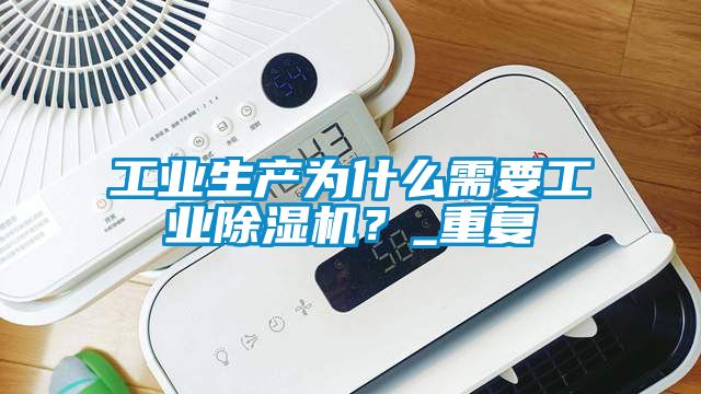 工業生產為什么需要工業除濕機？_重復