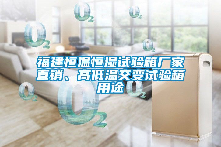 福建恒溫恒濕試驗箱廠家直銷、高低溫交變試驗箱用途