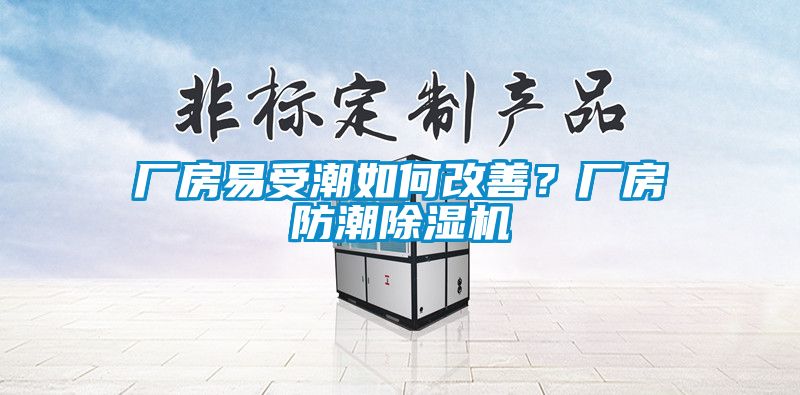 廠房易受潮如何改善？廠房防潮除濕機