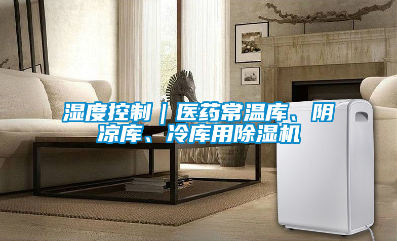 濕度控制｜醫藥常溫庫、陰涼庫、冷庫用除濕機
