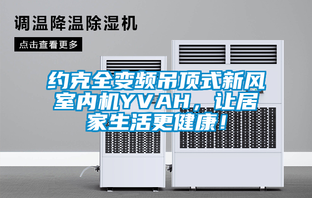 約克全變頻吊頂式新風室內機YVAH，讓居家生活更健康！