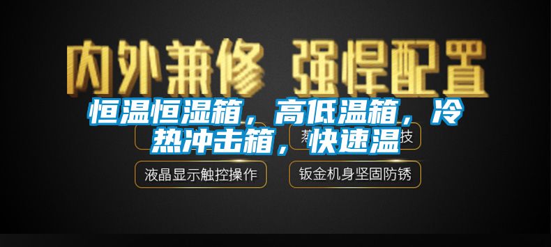 恒溫恒濕箱，高低溫箱，冷熱沖擊箱，快速溫