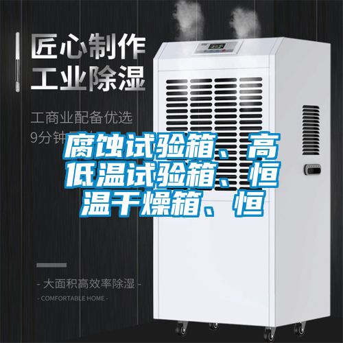 腐蝕試驗箱、高低溫試驗箱、恒溫干燥箱、恒