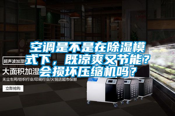 空調是不是在除濕模式下，既涼爽又節能？會損壞壓縮機嗎？