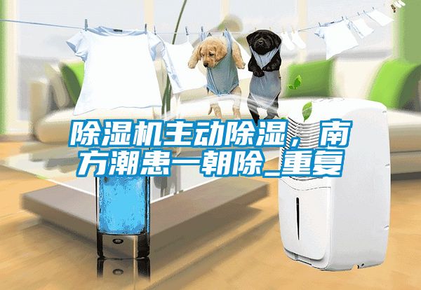 除濕機主動除濕，南方潮患一朝除_重復