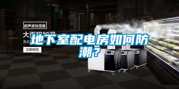 地下室配電房如何防潮？