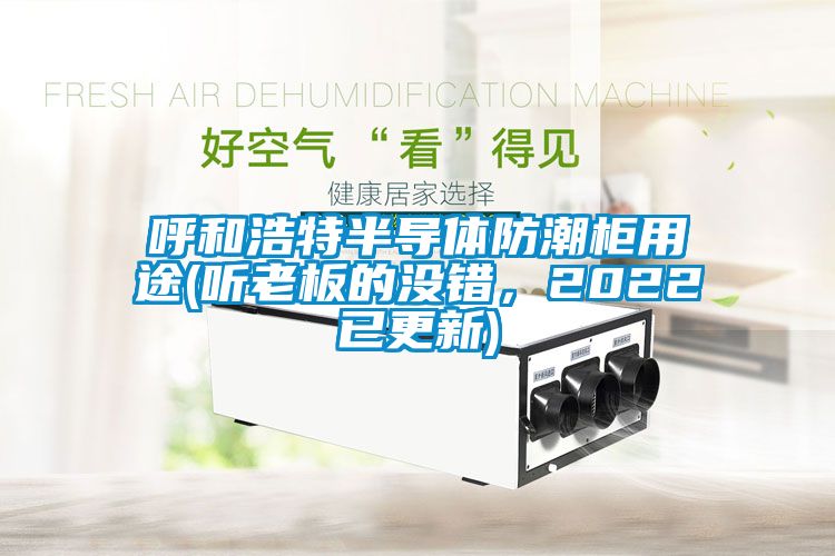 呼和浩特半導體防潮柜用途(聽老板的沒錯，2022已更新)