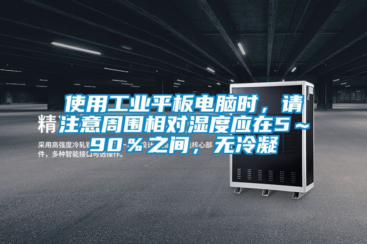 使用工業平板電腦時，請注意周圍相對濕度應在5～90％之間，無冷凝