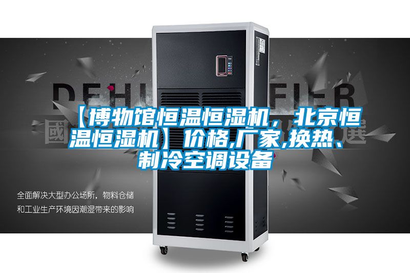 【博物館恒溫恒濕機，北京恒溫恒濕機】價格,廠家,換熱、制冷空調設備