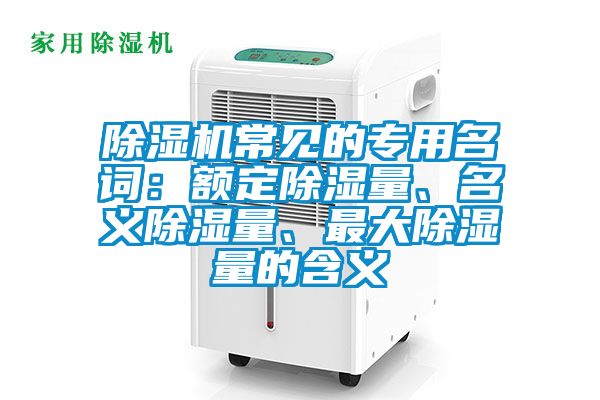 除濕機常見的專用名詞：額定除濕量、名義除濕量、最大除濕量的含義