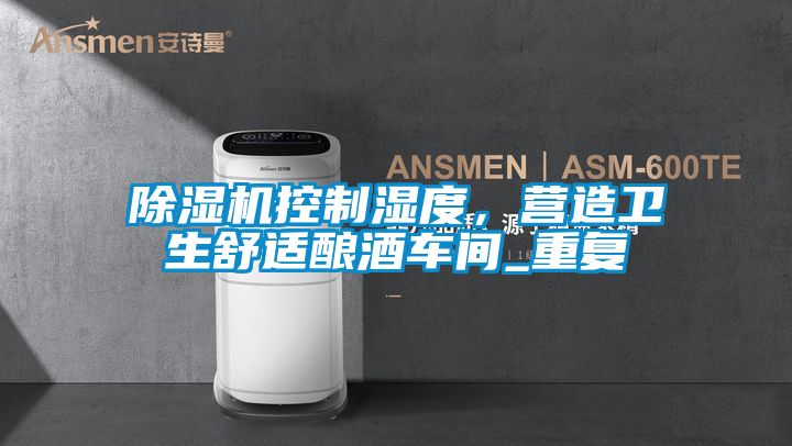 除濕機控制濕度，營造衛生舒適釀酒車間_重復