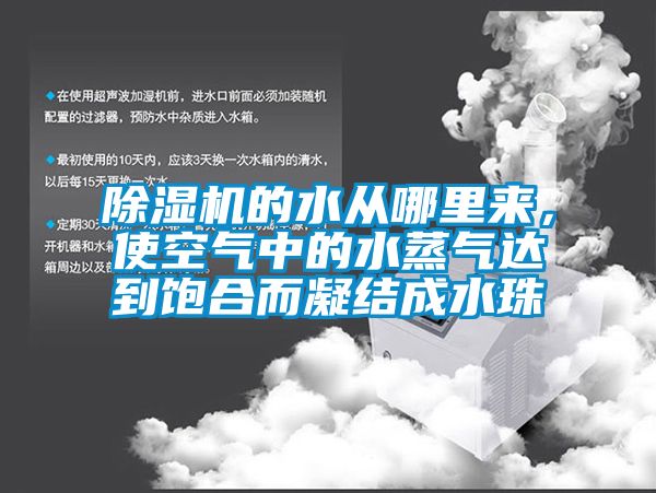 除濕機的水從哪里來，使空氣中的水蒸氣達到飽合而凝結成水珠