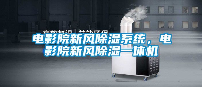 電影院新風除濕系統，電影院新風除濕一體機