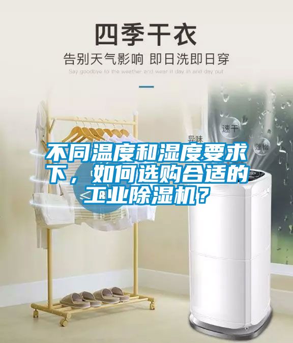 不同溫度和濕度要求下，如何選購合適的工業除濕機？